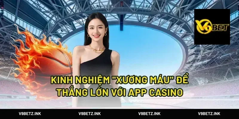 Kinh Nghiệm "Xương Máu" Để Thắng Lớn Với App Casino