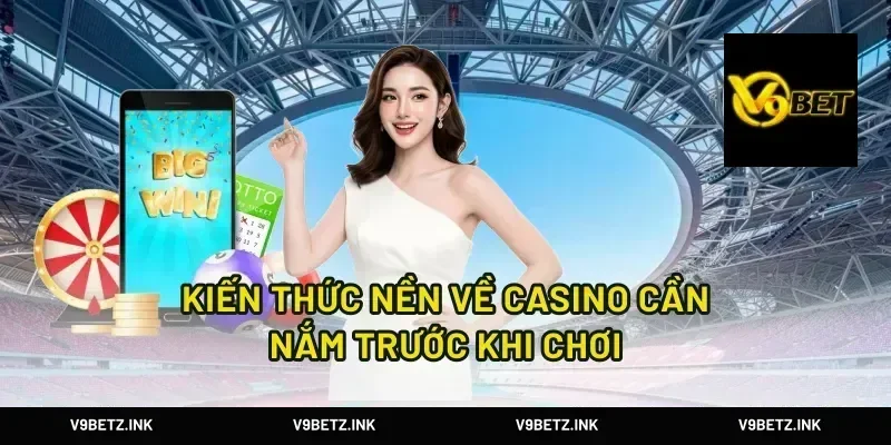Kiến thức nền về casino cần nắm trước khi chơi