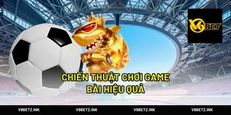 Chiến Thuật Chơi Game Bài Hiệu Quả
