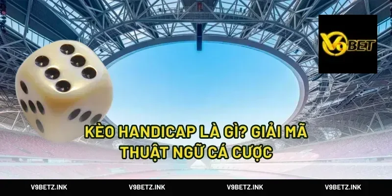 Kèo handicap là gì? giải mã thuật ngữ cá cược