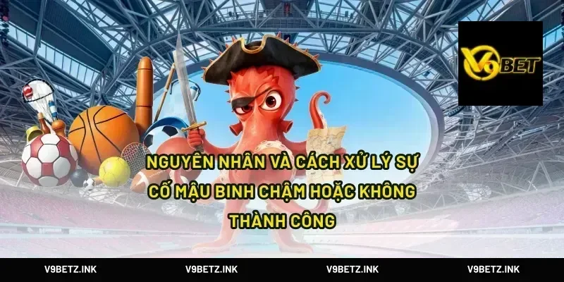 Nguyên nhân và cách xử lý sự cố mậu binh chậm hoặc không thành công