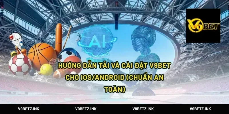 Hướng dẫn tải và cài đặt V9Bet cho iOS/Android (chuẩn an toàn)