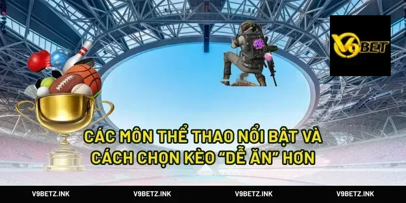 Các môn thể thao nổi bật và cách chọn kèo “dễ ăn” hơn