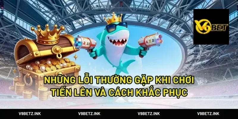 Những lỗi thường gặp khi chơi tiến lên và cách khắc phục
