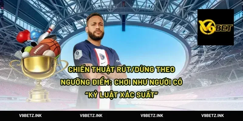 Chiến thuật rút/dừng theo ngưỡng điểm: chơi như người có “kỷ luật xác suất”